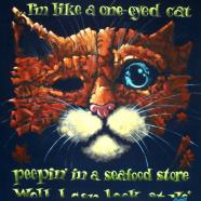 Like A One Eyed Cat Peepin' In A Seafood Store
